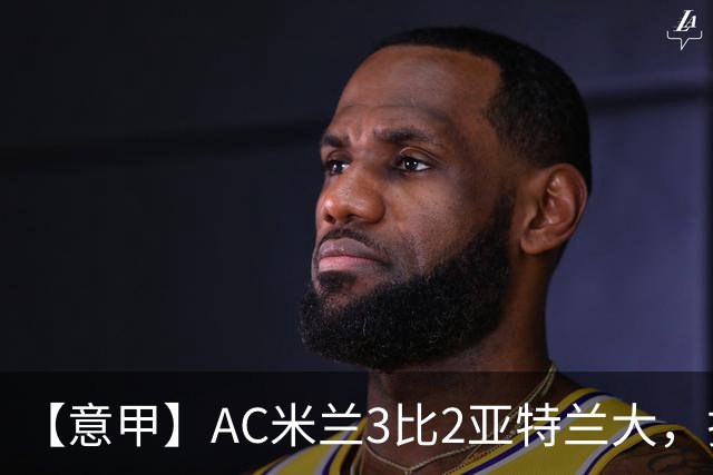 【意甲】AC米兰3比2亚特兰大，拉莫斯点射破门+失点