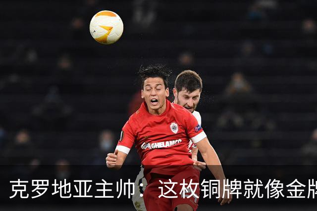 克罗地亚主帅：这枚铜牌就像金牌 魔笛仿佛只有25岁