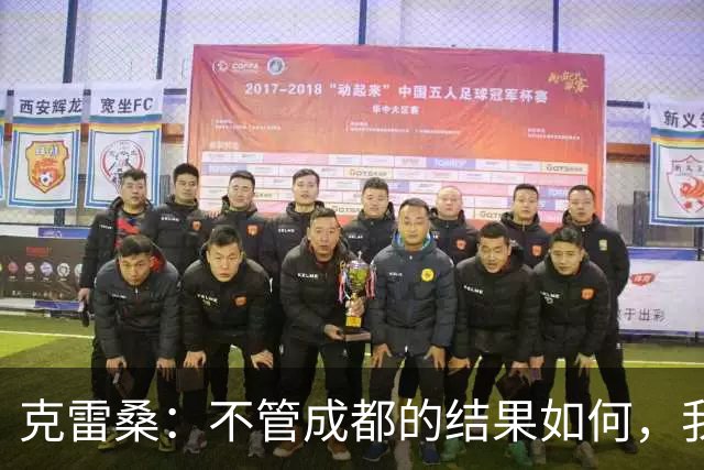 克雷桑：不管成都的结果如何，我们回到主场会全力以赴争胜