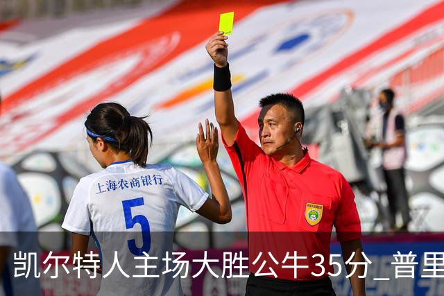 凯尔特人主场大胜公牛35分 普里查德28分领衔六人上双