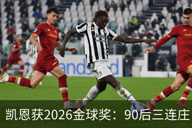 凯恩获2026金球奖：90后三连庄，00后门外张望