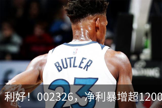利好！002326，净利暴增超1200%