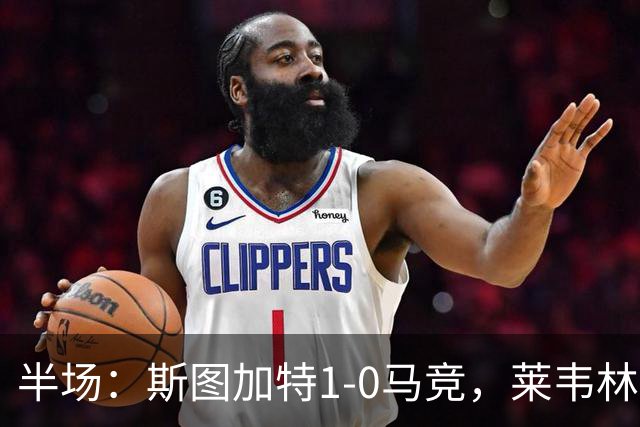 半场：斯图加特1-0马竞，莱韦林建功，奥布拉克关键扑救
