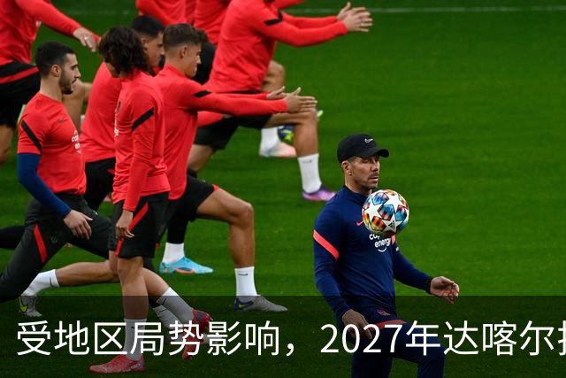 受地区局势影响，2027年达喀尔拉力赛将改地举办
