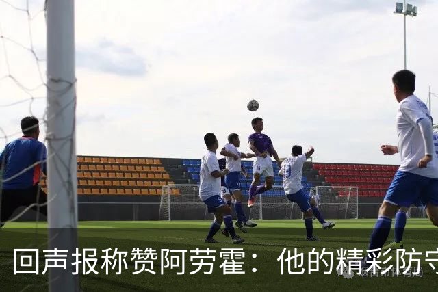回声报称赞阿劳霍：他的精彩防守赢球迷喝彩，其表现深深感染队友