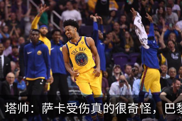 塔帅：萨卡受伤真的很奇怪，巴黎对巴萨的上半场也是前所未有