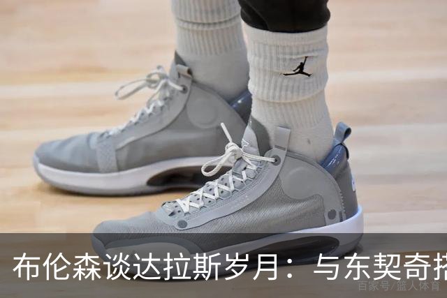 布伦森谈达拉斯岁月：与东契奇搭档让我受益匪浅