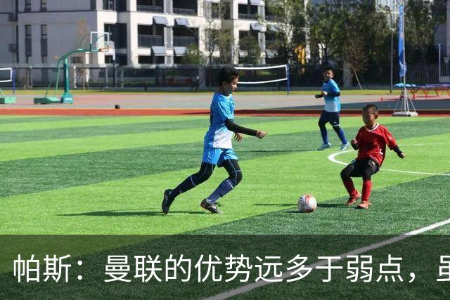 帕斯：曼联的优势远多于弱点，虽不在最佳状态但仍有优秀球员