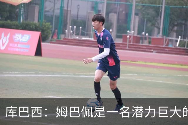 库巴西：姆巴佩是一名潜力巨大的球员，仅凭个人就能改变比赛