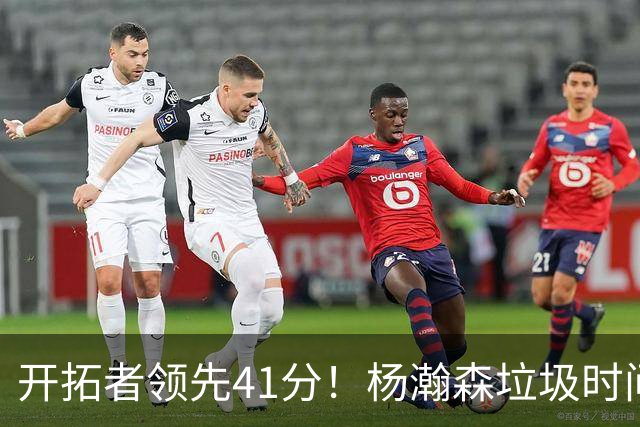开拓者领先41分！杨瀚森垃圾时间迎新赛季首秀 根本不受新帅重视