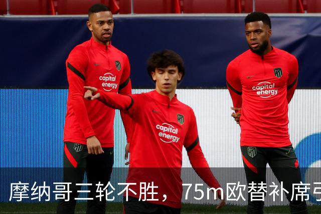 摩纳哥三轮不胜，75m欧替补席引质疑
