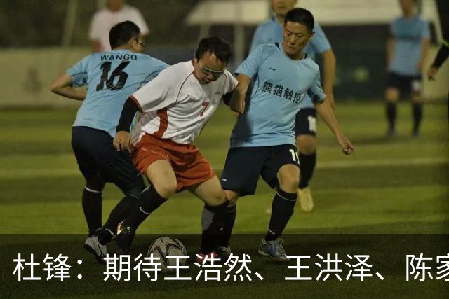 杜锋：期待王浩然、王洪泽、陈家政等广东3队的小将 能有更好成长