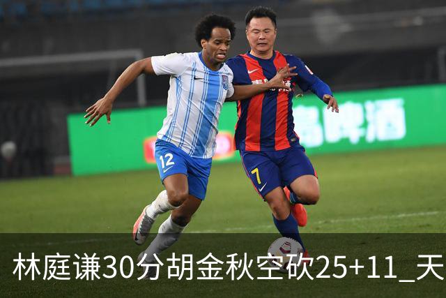 林庭谦30分胡金秋空砍25+11 天津力克广厦