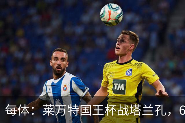 每体：莱万特国王杯战塔兰孔，6名B队小将入选