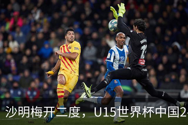 沙明梅开二度，U15世界杯中国2-3不敌安哥拉U15