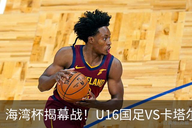 海湾杯揭幕战！U16国足VS卡塔尔首发：刘凯源领衔强阵 吴比乐替补