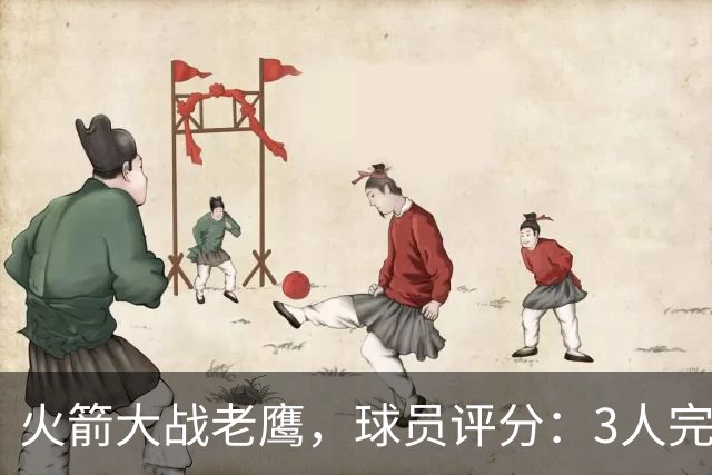 火箭大战老鹰，球员评分：3人完美、4人及格、2人有瑕疵