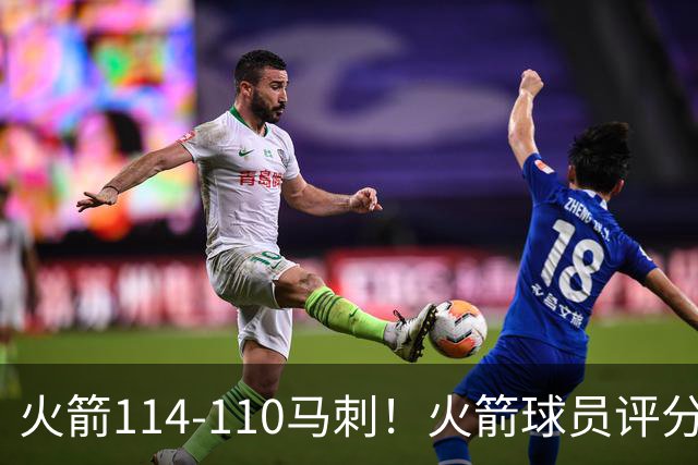 火箭114-110马刺！火箭球员评分：2人超神，3人达标，3人低迷