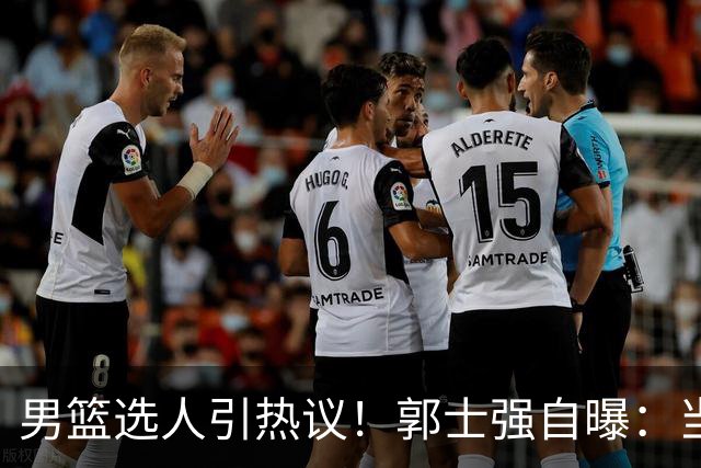 男篮选人引热议！郭士强自曝：当初招王俊杰只知道有海外联赛经历