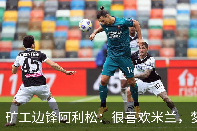 矿工边锋阿利松：很喜欢米兰，梦想在圣西罗踢球