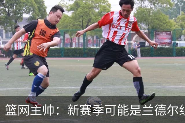 篮网主帅：新赛季可能是兰德尔组织策应表现最出色的一季