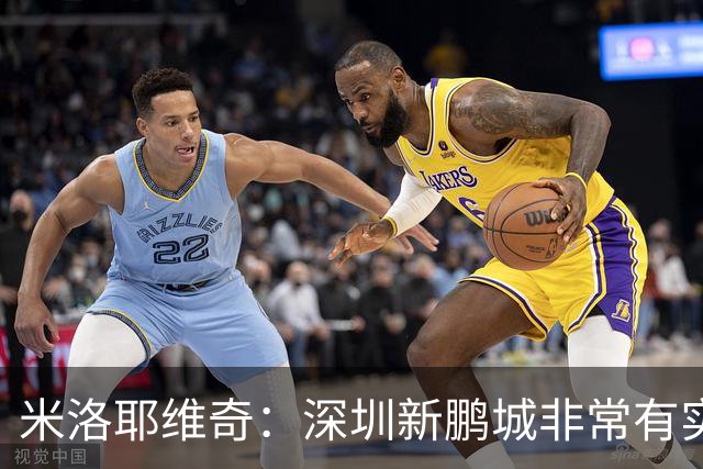 米洛耶维奇：深圳新鹏城非常有实力，我们会以严谨的态度去对待