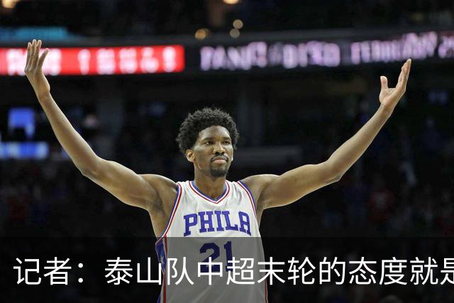 记者：泰山队中超末轮的态度就是全力以赴，谁夺冠与泰山队无关