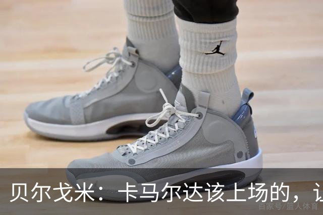 贝尔戈米：卡马尔达该上场的，让他走埃斯波西托式的成长之路