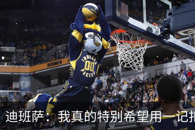 迪班萨：我真的特别希望用一记扣篮拿下NBA生涯首分