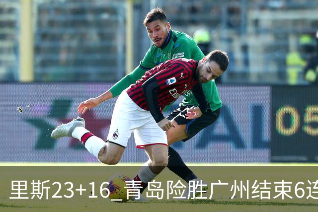 里斯23+16 青岛险胜广州结束6连败 祝铭震15分