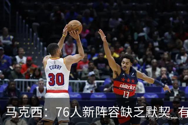 马克西：76人新阵容缺乏默契 有时连詹姆斯&韦德是否换防都不清楚