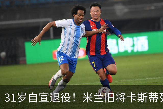 31岁自宣退役！米兰旧将卡斯蒂列霍：我带着自豪、感激与幸福告别