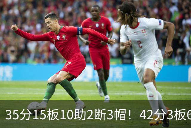 35分15板10助2断3帽！42分3板6助8记三分球！NBA最强王炸难有作为