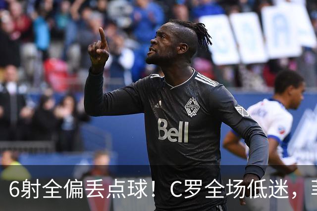 6射全偏丢点球！C罗全场低迷，菲利克斯救主拿下胜利