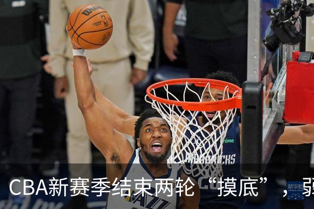 CBA新赛季结束两轮“摸底”，弱旅不弱强队遇阻